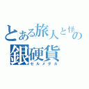 とある旅人と怪物の銀硬貨（セルメダル）