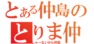 とある仲島のとりま仲島（しゃーないから仲島）