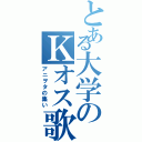 とある大学のＫオス歌劇団（アニヲタの集い）