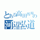 とある高田馬場の河辺弘道（人を敵に回す屑）