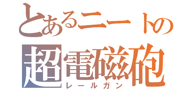 とあるニートの超電磁砲（レールガン）