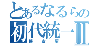 とあるなるらの初代統一Ⅱ（懐古厨）