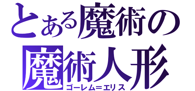 とある魔術の魔術人形（ゴーレム＝エリス）