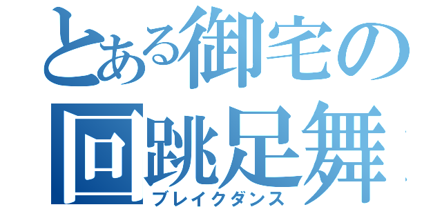 とある御宅の回跳足舞（ブレイクダンス）