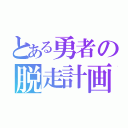 とある勇者の脱走計画（）