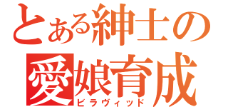 とある紳士の愛娘育成（ビラヴィッド）