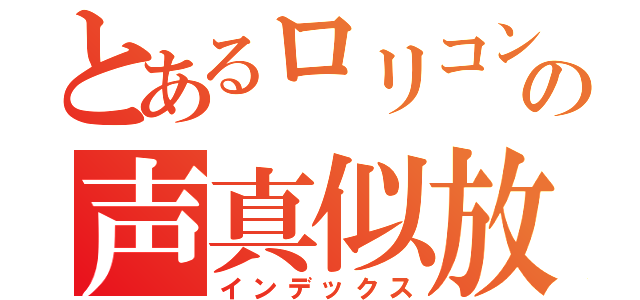 とあるロリコンの声真似放送（インデックス）