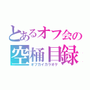 とあるオフ会の空桶目録（オフカイカラオケ）