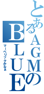 とあるＡＧＭのＢＬＵＥ（マーベリックかなぁ）