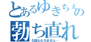 とあるゆきちぇるの勃ち直れ（５回ももちません…）