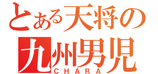 とある天将の九州男児（ＣＨＡＲＡ）