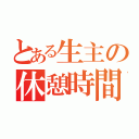 とある生主の休憩時間（）