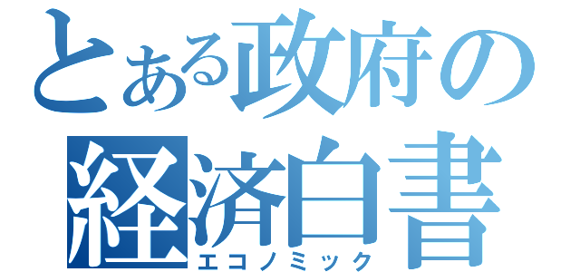 とある政府の経済白書（エコノミック）