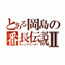 とある岡島の番長伝説Ⅱ（ギャングリーダー）