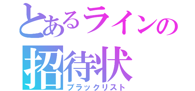 とあるラインの招待状（ブラックリスト）