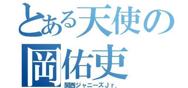 とある天使の岡佑吏（関西ジャニーズＪｒ．）