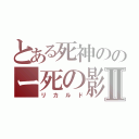 とある死神ののー死の影Ⅱ（リカルド）