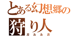 とある幻想郷の狩り人（ガルルガ）