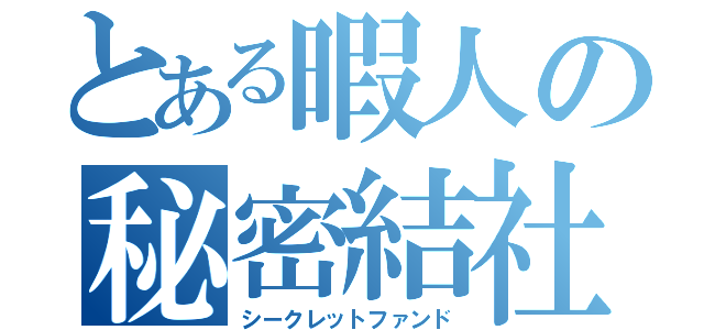 とある暇人の秘密結社（シークレットファンド）