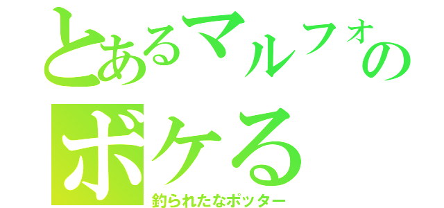 とあるマルフォイのボケる（釣られたなポッター）