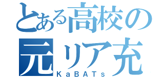 とある高校の元リア充（ＫａＢＡＴｓ）