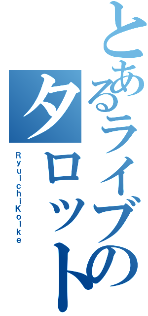 とあるライブのタロット占い（ＲｙｕｉｃｈｉＫｏｉｋｅ）