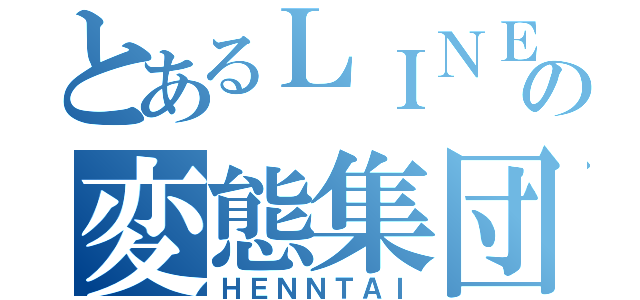 とあるＬＩＮＥの変態集団（ＨＥＮＮＴＡＩ）