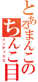 とあるまんこのちんこ目録（インデックス）