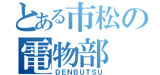 とある市松の電物部（ＤＥＮＢＵＴＳＵ）