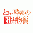 とある酵素の阻害物質（インヒビター）