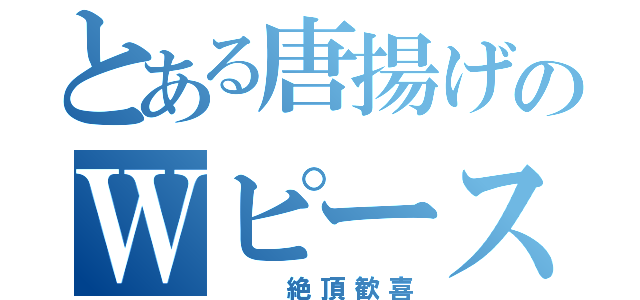 とある唐揚げのＷピース（　　絶頂歓喜）