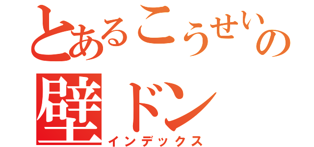 とあるこうせいの壁ドン（インデックス）