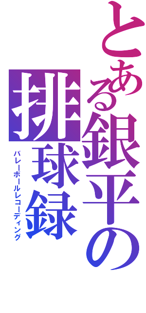 とある銀平の排球録（バレーボールレコーディング）