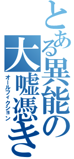 とある異能の大嘘憑き（オールフィクション）