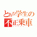 とある学生の不正乗車（……………）