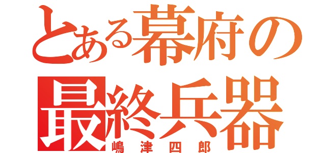 とある幕府の最終兵器（嶋津四郎）