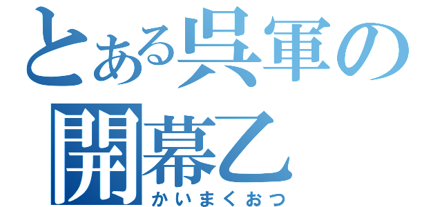 とある呉軍の開幕乙（かいまくおつ）