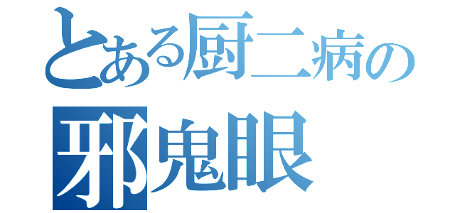 とある厨二病の邪鬼眼（）