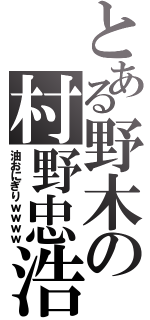 とある野木の村野忠浩Ⅱ（油おにぎりｗｗｗｗ）