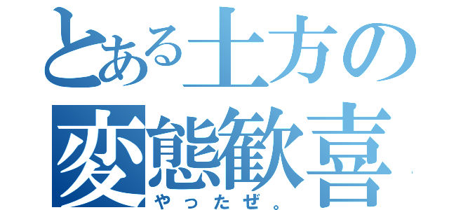 とある土方の変態歓喜（やったぜ。）