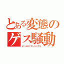 とある変態のゲス騒動（よい子はマネしないでね）