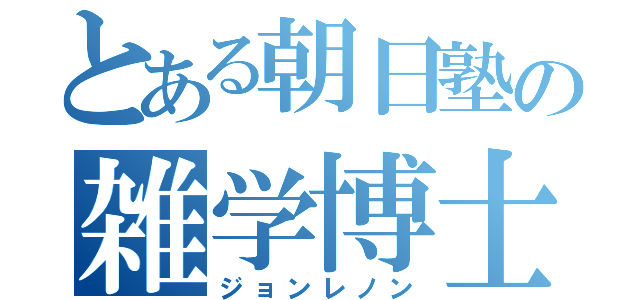 とある朝日塾の雑学博士（ジョンレノン）