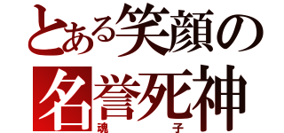 とある笑顔の名誉死神（魂子）