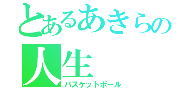 とあるあきらの人生（バスケットボール）