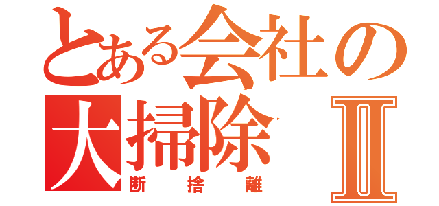 とある会社の大掃除Ⅱ（断捨離）