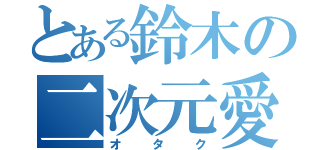 とある鈴木の二次元愛（オタク）