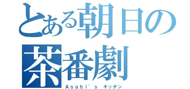 とある朝日の茶番劇（Ａｓａｈｉ'ｓ キッチン）