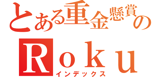 とある重金懸賞のＲｏｋｕ燕（インデックス）