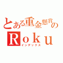 とある重金懸賞のＲｏｋｕ燕（インデックス）