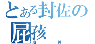 とある封佐の屁孩（洛神）